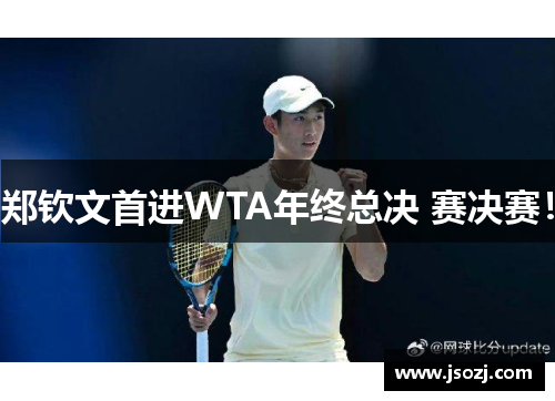 郑钦文首进WTA年终总决 赛决赛！