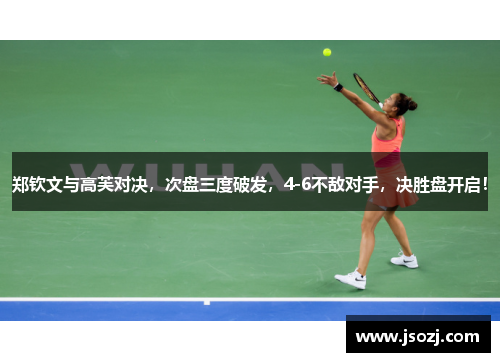 郑钦文与高芙对决，次盘三度破发，4-6不敌对手，决胜盘开启！